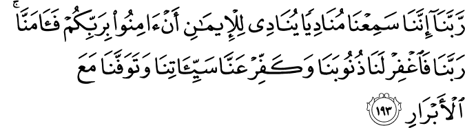 رَّبَّنَا إِنَّنَا سَمِعْنَا مُنَادِيًا يُنَادِي لِلْإِيمَانِ أَنْ آمِنُوا بِرَبِّكُمْ فَآمَنَّا ۚ رَبَّنَا فَاغْفِرْ لَنَا ذُنُوبَنَا وَكَفِّرْ عَنَّا سَيِّئَاتِنَا وَتَوَفَّنَا مَعَ الْأَبْرَارِ