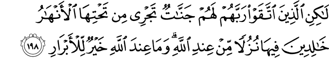 لَـٰكِنِ الَّذِينَ اتَّقَوْا رَبَّهُمْ لَهُمْ جَنَّاتٌ تَجْرِي مِن تَحْتِهَا الْأَنْهَارُ خَالِدِينَ فِيهَا نُزُلًا مِّنْ عِندِ اللَّهِ ۗ وَمَا عِندَ اللَّهِ خَيْرٌ لِّلْأَبْرَارِ