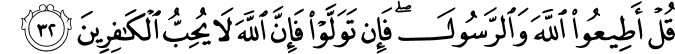 قُلْ أَطِيعُوا اللَّهَ وَالرَّسُولَ ۖ فَإِن تَوَلَّوْا فَإِنَّ اللَّهَ لَا يُحِبُّ الْكَافِرِينَ