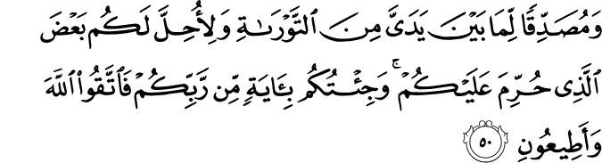وَمُصَدِّقًا لِّمَا بَيْنَ يَدَيَّ مِنَ التَّوْرَاةِ وَلِأُحِلَّ لَكُم بَعْضَ الَّذِي حُرِّمَ عَلَيْكُمْ ۚ وَجِئْتُكُم بِآيَةٍ مِّن رَّبِّكُمْ فَاتَّقُوا اللَّهَ وَأَطِيعُونِ