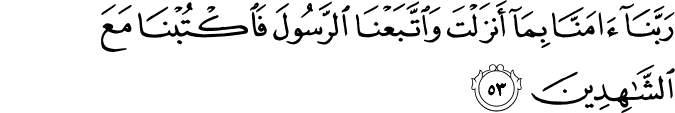 رَبَّنَا آمَنَّا بِمَا أَنزَلْتَ وَاتَّبَعْنَا الرَّسُولَ فَاكْتُبْنَا مَعَ الشَّاهِدِينَ
