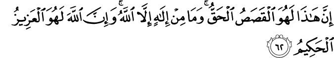 إِنَّ هَـٰذَا لَهُوَ الْقَصَصُ الْحَقُّ ۚ وَمَا مِنْ إِلَـٰهٍ إِلَّا اللَّهُ ۚ وَإِنَّ اللَّهَ لَهُوَ الْعَزِيزُ الْحَكِيمُ