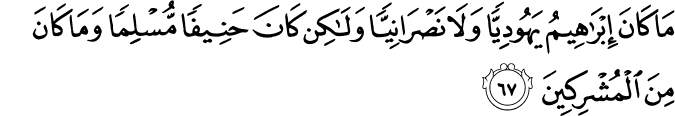 مَا كَانَ إِبْرَاهِيمُ يَهُودِيًّا وَلَا نَصْرَانِيًّا وَلَـٰكِن كَانَ حَنِيفًا مُّسْلِمًا وَمَا كَانَ مِنَ الْمُشْرِكِينَ