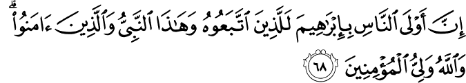 إِنَّ أَوْلَى النَّاسِ بِإِبْرَاهِيمَ لَلَّذِينَ اتَّبَعُوهُ وَهَـٰذَا النَّبِيُّ وَالَّذِينَ آمَنُوا ۗ وَاللَّهُ وَلِيُّ الْمُؤْمِنِينَ