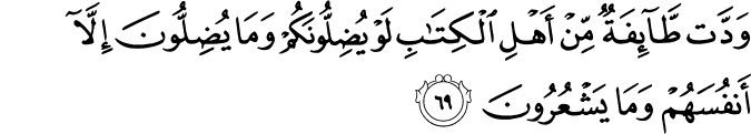 وَدَّت طَّائِفَةٌ مِّنْ أَهْلِ الْكِتَابِ لَوْ يُضِلُّونَكُمْ وَمَا يُضِلُّونَ إِلَّا أَنفُسَهُمْ وَمَا يَشْعُرُونَ