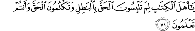 يَا أَهْلَ الْكِتَابِ لِمَ تَلْبِسُونَ الْحَقَّ بِالْبَاطِلِ وَتَكْتُمُونَ الْحَقَّ وَأَنتُمْ تَعْلَمُونَ