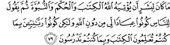 مَا كَانَ لِبَشَرٍ أَن يُؤْتِيَهُ اللَّهُ الْكِتَابَ وَالْحُكْمَ وَالنُّبُوَّةَ ثُمَّ يَقُولَ لِلنَّاسِ كُونُوا عِبَادًا لِّي مِن دُونِ اللَّهِ وَلَـٰكِن كُونُوا رَبَّانِيِّينَ بِمَا كُنتُمْ تُعَلِّمُونَ الْكِتَابَ وَبِمَا كُنتُمْ تَدْرُسُونَ