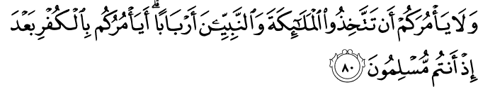 وَلَا يَأْمُرَكُمْ أَن تَتَّخِذُوا الْمَلَائِكَةَ وَالنَّبِيِّينَ أَرْبَابًا ۗ أَيَأْمُرُكُم بِالْكُفْرِ بَعْدَ إِذْ أَنتُم مُّسْلِمُونَ