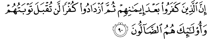 إِنَّ الَّذِينَ كَفَرُوا بَعْدَ إِيمَانِهِمْ ثُمَّ ازْدَادُوا كُفْرًا لَّن تُقْبَلَ تَوْبَتُهُمْ وَأُولَـٰئِكَ هُمُ الضَّالُّونَ