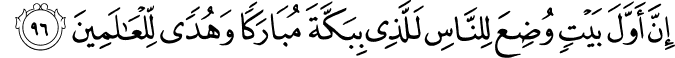 إِنَّ أَوَّلَ بَيْتٍ وُضِعَ لِلنَّاسِ لَلَّذِي بِبَكَّةَ مُبَارَكًا وَهُدًى لِّلْعَالَمِينَ