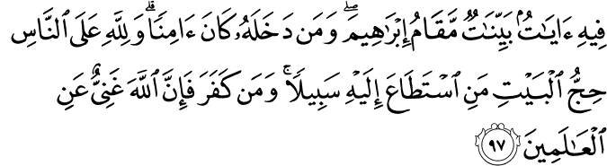 فِيهِ آيَاتٌ بَيِّنَاتٌ مَّقَامُ إِبْرَاهِيمَ ۖ وَمَن دَخَلَهُ كَانَ آمِنًا ۗ وَلِلَّهِ عَلَى النَّاسِ حِجُّ الْبَيْتِ مَنِ اسْتَطَاعَ إِلَيْهِ سَبِيلًا ۚ وَمَن كَفَرَ فَإِنَّ اللَّهَ غَنِيٌّ عَنِ الْعَالَمِينَ