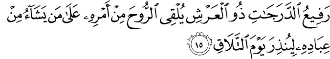 رَفِيعُ الدَّرَجَاتِ ذُو الْعَرْشِ يُلْقِي الرُّوحَ مِنْ أَمْرِهِ عَلَىٰ مَن يَشَاءُ مِنْ عِبَادِهِ لِيُنذِرَ يَوْمَ التَّلَاقِ
