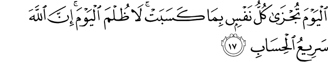الْيَوْمَ تُجْزَىٰ كُلُّ نَفْسٍ بِمَا كَسَبَتْ ۚ لَا ظُلْمَ الْيَوْمَ ۚ إِنَّ اللَّهَ سَرِيعُ الْحِسَابِ