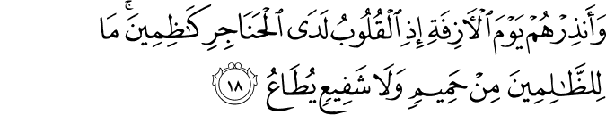 وَأَنذِرْهُمْ يَوْمَ الْآزِفَةِ إِذِ الْقُلُوبُ لَدَى الْحَنَاجِرِ كَاظِمِينَ ۚ مَا لِلظَّالِمِينَ مِنْ حَمِيمٍ وَلَا شَفِيعٍ يُطَاعُ