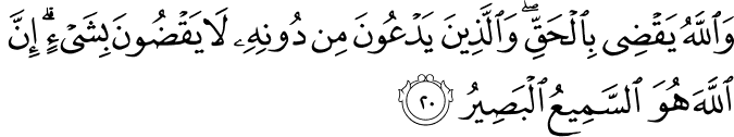 وَاللَّهُ يَقْضِي بِالْحَقِّ ۖ وَالَّذِينَ يَدْعُونَ مِن دُونِهِ لَا يَقْضُونَ بِشَيْءٍ ۗ إِنَّ اللَّهَ هُوَ السَّمِيعُ الْبَصِيرُ