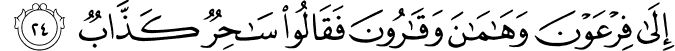 إِلَىٰ فِرْعَوْنَ وَهَامَانَ وَقَارُونَ فَقَالُوا سَاحِرٌ كَذَّابٌ