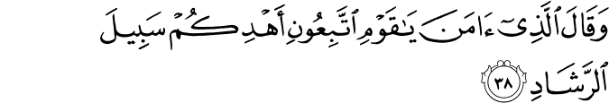 وَقَالَ الَّذِي آمَنَ يَا قَوْمِ اتَّبِعُونِ أَهْدِكُمْ سَبِيلَ الرَّشَادِ
