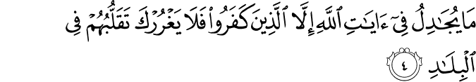 مَا يُجَادِلُ فِي آيَاتِ اللَّهِ إِلَّا الَّذِينَ كَفَرُوا فَلَا يَغْرُرْكَ تَقَلُّبُهُمْ فِي الْبِلَادِ