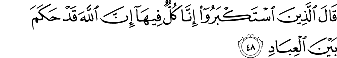 قَالَ الَّذِينَ اسْتَكْبَرُوا إِنَّا كُلٌّ فِيهَا إِنَّ اللَّهَ قَدْ حَكَمَ بَيْنَ الْعِبَادِ