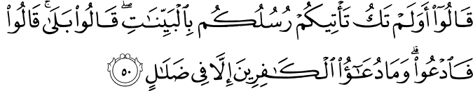 قَالُوا أَوَلَمْ تَكُ تَأْتِيكُمْ رُسُلُكُم بِالْبَيِّنَاتِ ۖ قَالُوا بَلَىٰ ۚ قَالُوا فَادْعُوا ۗ وَمَا دُعَاءُ الْكَافِرِينَ إِلَّا فِي ضَلَالٍ