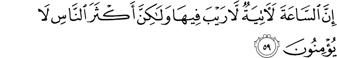 إِنَّ السَّاعَةَ لَآتِيَةٌ لَّا رَيْبَ فِيهَا وَلَـٰكِنَّ أَكْثَرَ النَّاسِ لَا يُؤْمِنُونَ