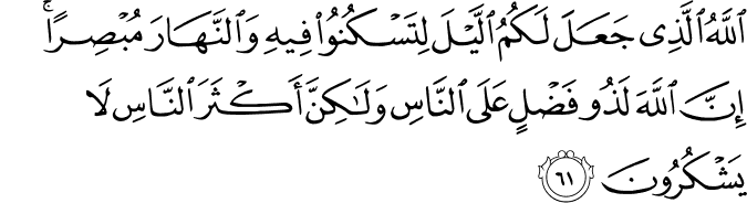 اللَّهُ الَّذِي جَعَلَ لَكُمُ اللَّيْلَ لِتَسْكُنُوا فِيهِ وَالنَّهَارَ مُبْصِرًا ۚ إِنَّ اللَّهَ لَذُو فَضْلٍ عَلَى النَّاسِ وَلَـٰكِنَّ أَكْثَرَ النَّاسِ لَا يَشْكُرُونَ