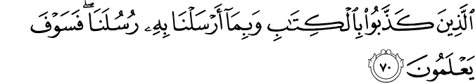 الَّذِينَ كَذَّبُوا بِالْكِتَابِ وَبِمَا أَرْسَلْنَا بِهِ رُسُلَنَا ۖ فَسَوْفَ يَعْلَمُونَ