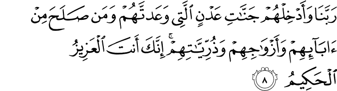 رَبَّنَا وَأَدْخِلْهُمْ جَنَّاتِ عَدْنٍ الَّتِي وَعَدتَّهُمْ وَمَن صَلَحَ مِنْ آبَائِهِمْ وَأَزْوَاجِهِمْ وَذُرِّيَّاتِهِمْ ۚ إِنَّكَ أَنتَ الْعَزِيزُ الْحَكِيمُ
