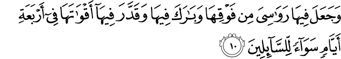 وَجَعَلَ فِيهَا رَوَاسِيَ مِن فَوْقِهَا وَبَارَكَ فِيهَا وَقَدَّرَ فِيهَا أَقْوَاتَهَا فِي أَرْبَعَةِ أَيَّامٍ سَوَاءً لِّلسَّائِلِينَ