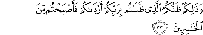وَذَٰلِكُمْ ظَنُّكُمُ الَّذِي ظَنَنتُم بِرَبِّكُمْ أَرْدَاكُمْ فَأَصْبَحْتُم مِّنَ الْخَاسِرِينَ