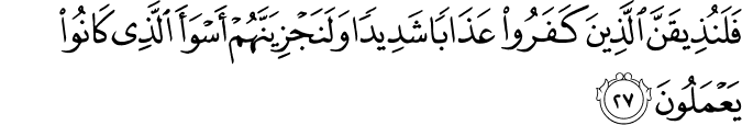فَلَنُذِيقَنَّ الَّذِينَ كَفَرُوا عَذَابًا شَدِيدًا وَلَنَجْزِيَنَّهُمْ أَسْوَأَ الَّذِي كَانُوا يَعْمَلُونَ