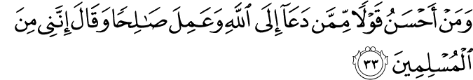 وَمَنْ أَحْسَنُ قَوْلًا مِّمَّن دَعَا إِلَى اللَّهِ وَعَمِلَ صَالِحًا وَقَالَ إِنَّنِي مِنَ الْمُسْلِمِينَ