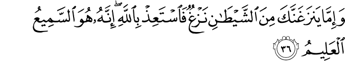 وَإِمَّا يَنزَغَنَّكَ مِنَ الشَّيْطَانِ نَزْغٌ فَاسْتَعِذْ بِاللَّهِ ۖ إِنَّهُ هُوَ السَّمِيعُ الْعَلِيمُ