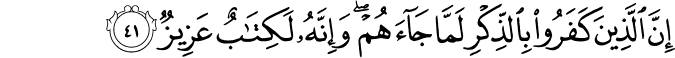إِنَّ الَّذِينَ كَفَرُوا بِالذِّكْرِ لَمَّا جَاءَهُمْ ۖ وَإِنَّهُ لَكِتَابٌ عَزِيزٌ