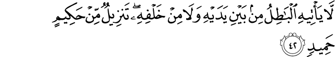 لَّا يَأْتِيهِ الْبَاطِلُ مِن بَيْنِ يَدَيْهِ وَلَا مِنْ خَلْفِهِ ۖ تَنزِيلٌ مِّنْ حَكِيمٍ حَمِيدٍ