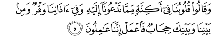 وَقَالُوا قُلُوبُنَا فِي أَكِنَّةٍ مِّمَّا تَدْعُونَا إِلَيْهِ وَفِي آذَانِنَا وَقْرٌ وَمِن بَيْنِنَا وَبَيْنِكَ حِجَابٌ فَاعْمَلْ إِنَّنَا عَامِلُونَ