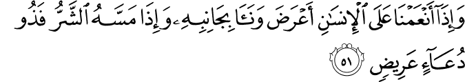 وَإِذَا أَنْعَمْنَا عَلَى الْإِنسَانِ أَعْرَضَ وَنَأَىٰ بِجَانِبِهِ وَإِذَا مَسَّهُ الشَّرُّ فَذُو دُعَاءٍ عَرِيضٍ