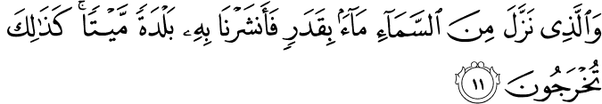وَالَّذِي نَزَّلَ مِنَ السَّمَاءِ مَاءً بِقَدَرٍ فَأَنشَرْنَا بِهِ بَلْدَةً مَّيْتًا ۚ كَذَٰلِكَ تُخْرَجُونَ