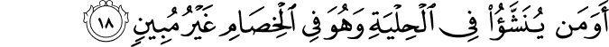 أَوَمَن يُنَشَّأُ فِي الْحِلْيَةِ وَهُوَ فِي الْخِصَامِ غَيْرُ مُبِينٍ