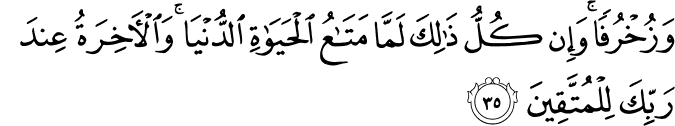 وَزُخْرُفًا ۚ وَإِن كُلُّ ذَٰلِكَ لَمَّا مَتَاعُ الْحَيَاةِ الدُّنْيَا ۚ وَالْآخِرَةُ عِندَ رَبِّكَ لِلْمُتَّقِينَ