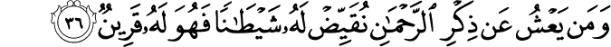 وَمَن يَعْشُ عَن ذِكْرِ الرَّحْمَـٰنِ نُقَيِّضْ لَهُ شَيْطَانًا فَهُوَ لَهُ قَرِينٌ
