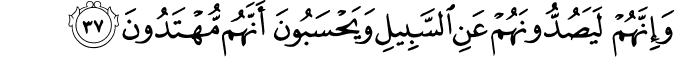 وَإِنَّهُمْ لَيَصُدُّونَهُمْ عَنِ السَّبِيلِ وَيَحْسَبُونَ أَنَّهُم مُّهْتَدُونَ