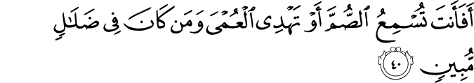 أَفَأَنتَ تُسْمِعُ الصُّمَّ أَوْ تَهْدِي الْعُمْيَ وَمَن كَانَ فِي ضَلَالٍ مُّبِينٍ