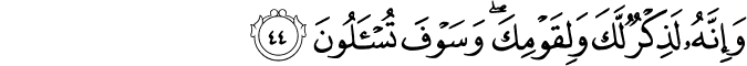 وَإِنَّهُ لَذِكْرٌ لَّكَ وَلِقَوْمِكَ ۖ وَسَوْفَ تُسْأَلُونَ