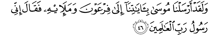 وَلَقَدْ أَرْسَلْنَا مُوسَىٰ بِآيَاتِنَا إِلَىٰ فِرْعَوْنَ وَمَلَئِهِ فَقَالَ إِنِّي رَسُولُ رَبِّ الْعَالَمِينَ