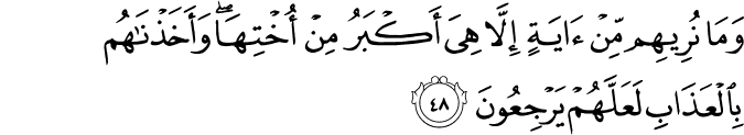 وَمَا نُرِيهِم مِّنْ آيَةٍ إِلَّا هِيَ أَكْبَرُ مِنْ أُخْتِهَا ۖ وَأَخَذْنَاهُم بِالْعَذَابِ لَعَلَّهُمْ يَرْجِعُونَ