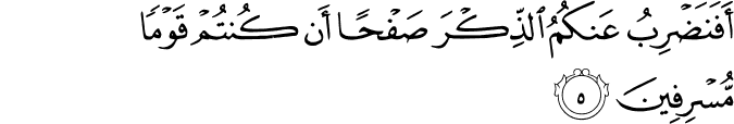 أَفَنَضْرِبُ عَنكُمُ الذِّكْرَ صَفْحًا أَن كُنتُمْ قَوْمًا مُّسْرِفِينَ