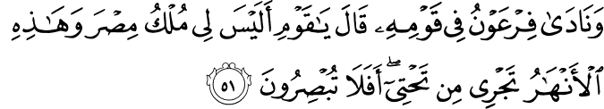 وَنَادَىٰ فِرْعَوْنُ فِي قَوْمِهِ قَالَ يَا قَوْمِ أَلَيْسَ لِي مُلْكُ مِصْرَ وَهَـٰذِهِ الْأَنْهَارُ تَجْرِي مِن تَحْتِي ۖ أَفَلَا تُبْصِرُونَ