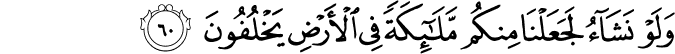 وَلَوْ نَشَاءُ لَجَعَلْنَا مِنكُم مَّلَائِكَةً فِي الْأَرْضِ يَخْلُفُونَ