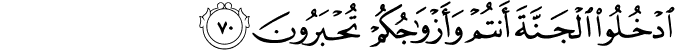 ادْخُلُوا الْجَنَّةَ أَنتُمْ وَأَزْوَاجُكُمْ تُحْبَرُونَ